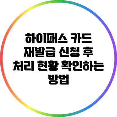 하이패스 카드 재발급 신청 후 처리 현황 확인하는 방법