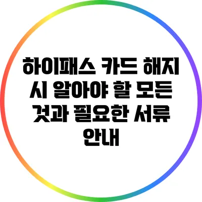 하이패스 카드 해지 시 알아야 할 모든 것과 필요한 서류 안내
