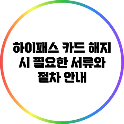 하이패스 카드 해지 시 필요한 서류와 절차 안내