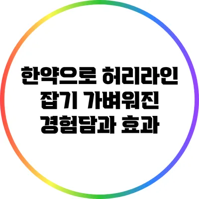 한약으로 허리라인 잡기: 가벼워진 경험담과 효과