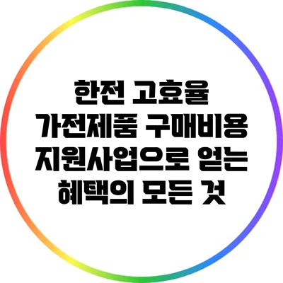 한전 고효율 가전제품 구매비용 지원사업으로 얻는 혜택의 모든 것