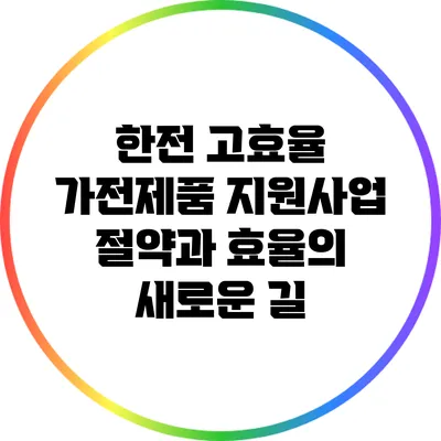 한전 고효율 가전제품 지원사업: 절약과 효율의 새로운 길