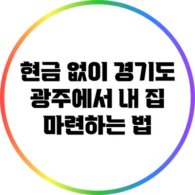 현금 없이 경기도 광주에서 내 집 마련하는 법
