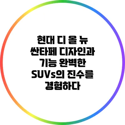 현대 디 올 뉴 싼타페 디자인과 기능: 완벽한 SUVs의 진수를 경험하다