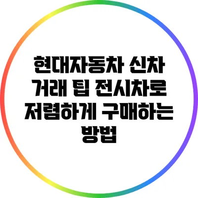현대자동차 신차 거래 팁: 전시차로 저렴하게 구매하는 방법