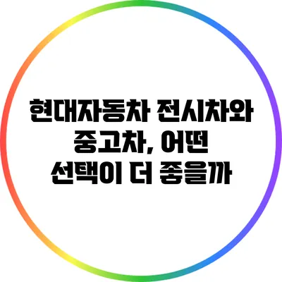 현대자동차 전시차와 중고차, 어떤 선택이 더 좋을까?