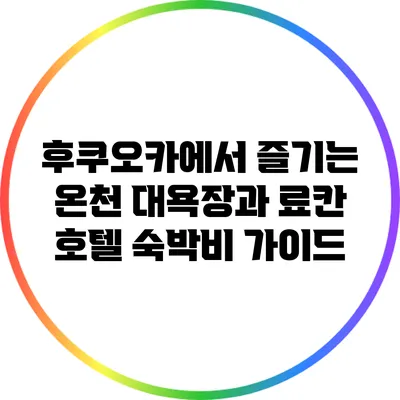 후쿠오카에서 즐기는 온천 대욕장과 료칸 호텔 숙박비 가이드