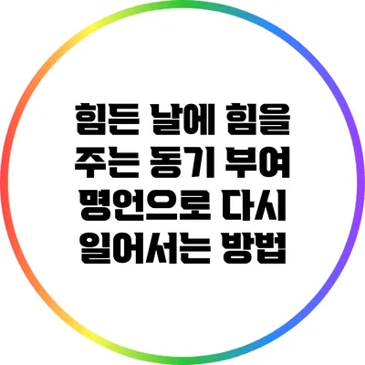 힘든 날에 힘을 주는 동기 부여 명언으로 다시 일어서는 방법