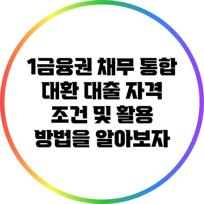1금융권 채무 통합 대환 대출: 자격 조건 및 활용 방법을 알아보자