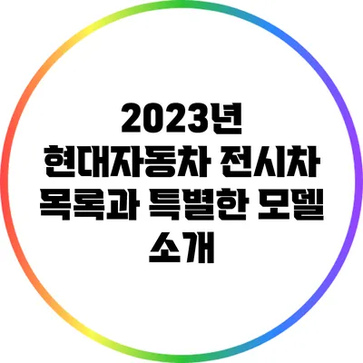2023년 현대자동차 전시차 목록과 특별한 모델 소개