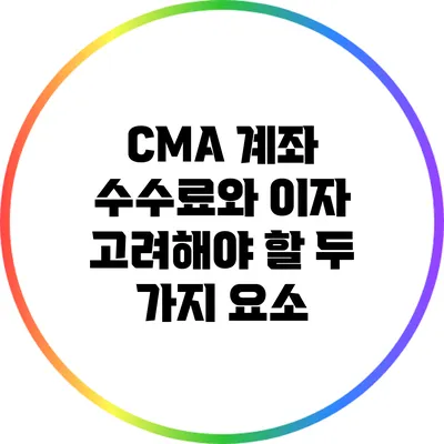 CMA 계좌 수수료와 이자: 고려해야 할 두 가지 요소