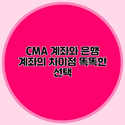 CMA 계좌와 은행 계좌의 차이점: 똑똑한 선택