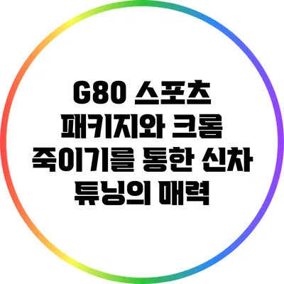 G80 스포츠 패키지와 크롬 죽이기를 통한 신차 튜닝의 매력