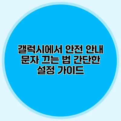 갤럭시에서 안전 안내 문자 끄는 법: 간단한 설정 가이드