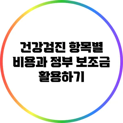 건강검진 항목별 비용과 정부 보조금 활용하기