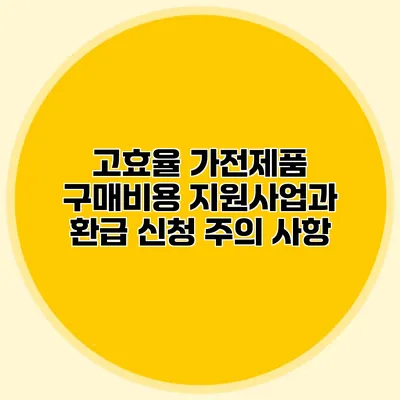 고효율 가전제품 구매비용 지원사업과 환급 신청 주의 사항