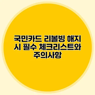 국민카드 리볼빙 해지 시 필수 체크리스트와 주의사항