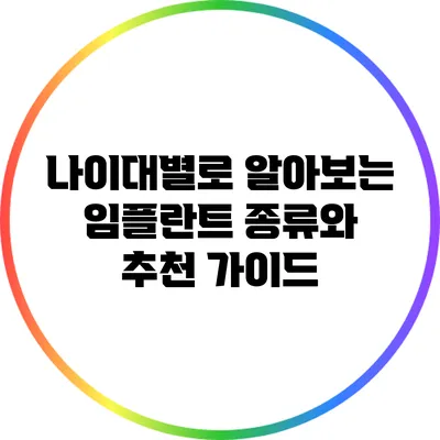 나이대별로 알아보는 임플란트 종류와 추천 가이드