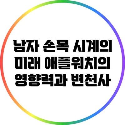 남자 손목 시계의 미래: 애플워치의 영향력과 변천사