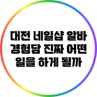 대전 네일샵 알바 경험담: 진짜 어떤 일을 하게 될까?