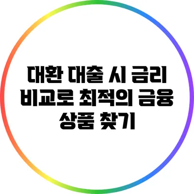 대환 대출 시 금리 비교로 최적의 금융 상품 찾기