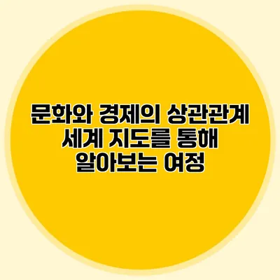 문화와 경제의 상관관계: 세계 지도를 통해 알아보는 여정