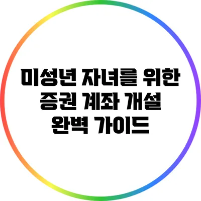 미성년 자녀를 위한 증권 계좌 개설 완벽 가이드