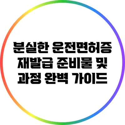 분실한 운전면허증 재발급 준비물 및 과정 완벽 가이드