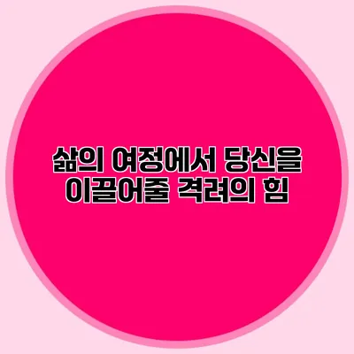 삶의 여정에서 당신을 이끌어줄 격려의 힘