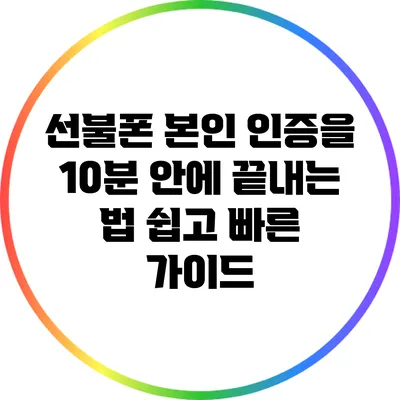 선불폰 본인 인증을 10분 안에 끝내는 법: 쉽고 빠른 가이드