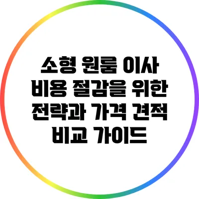 소형 원룸 이사 비용 절감을 위한 전략과 가격 견적 비교 가이드