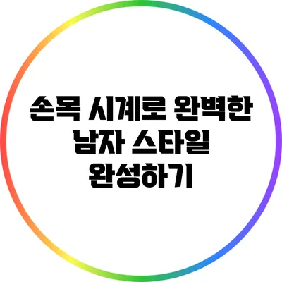 손목 시계로 완벽한 남자 스타일 완성하기