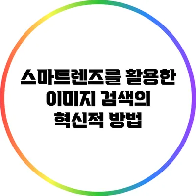 스마트렌즈를 활용한 이미지 검색의 혁신적 방법