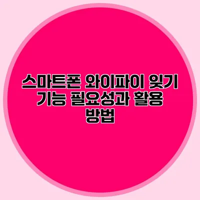 스마트폰 와이파이 잊기 기능: 필요성과 활용 방법