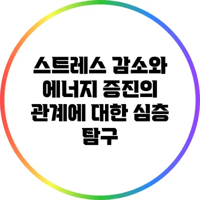 스트레스 감소와 에너지 증진의 관계에 대한 심층 탐구