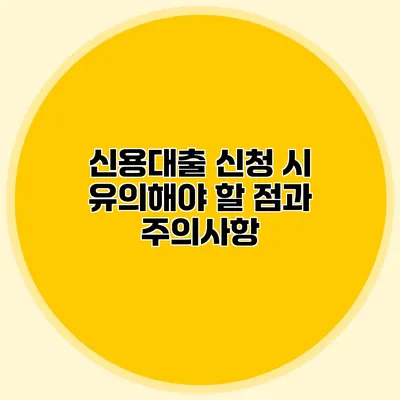 신용대출 신청 시 유의해야 할 점과 주의사항