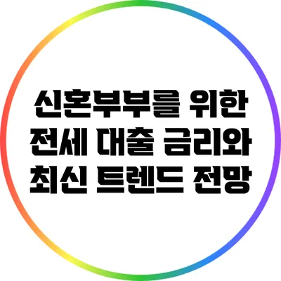 신혼부부를 위한 전세 대출 금리와 최신 트렌드 전망