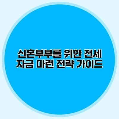 신혼부부를 위한 전세 자금 마련 전략 가이드