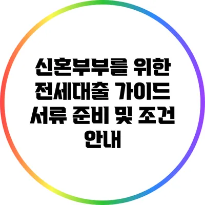 신혼부부를 위한 전세대출 가이드: 서류 준비 및 조건 안내