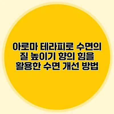 아로마 테라피로 수면의 질 높이기: 향의 힘을 활용한 수면 개선 방법