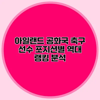 아일랜드 공화국 축구 선수 포지션별 역대 랭킹 분석