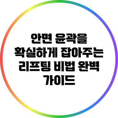 안면 윤곽을 확실하게 잡아주는 리프팅 비법 완벽 가이드