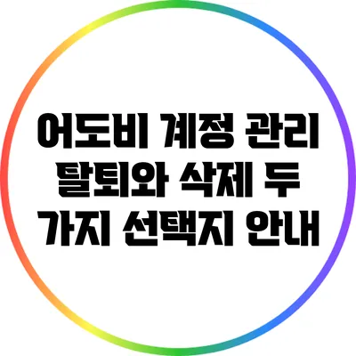 어도비 계정 관리: 탈퇴와 삭제 두 가지 선택지 안내