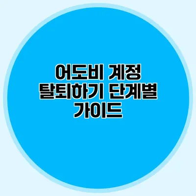 어도비 계정 탈퇴하기: 단계별 가이드