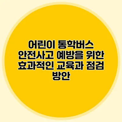 어린이 통학버스 안전사고 예방을 위한 효과적인 교육과 점검 방안