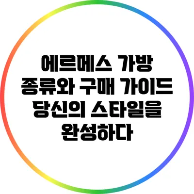 에르메스 가방 종류와 구매 가이드: 당신의 스타일을 완성하다