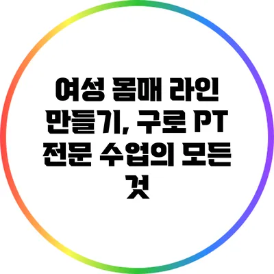 여성 몸매 라인 만들기, 구로 PT 전문 수업의 모든 것