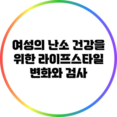 여성의 난소 건강을 위한 라이프스타일 변화와 검사