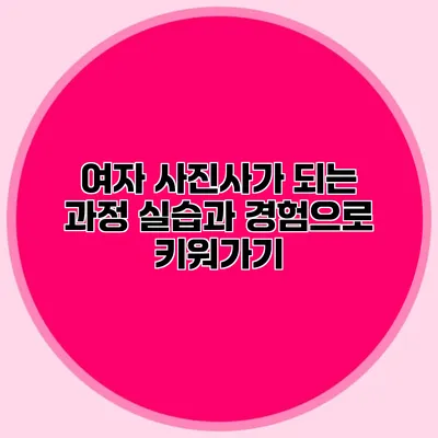 여자 사진사가 되는 과정: 실습과 경험으로 키워가기