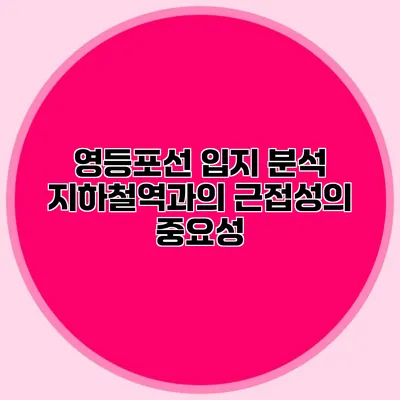 영등포선 입지 분석: 지하철역과의 근접성의 중요성